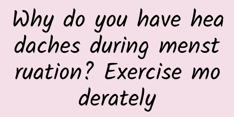 Why do you have headaches during menstruation? Exercise moderately