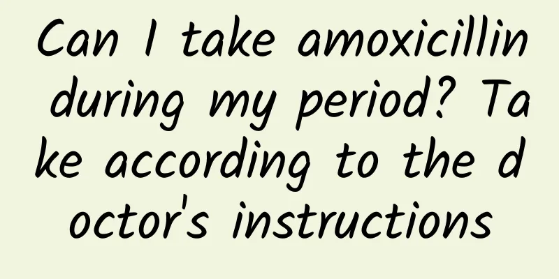 Can I take amoxicillin during my period? Take according to the doctor's instructions