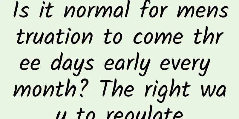 Is it normal for menstruation to come three days early every month? The right way to regulate