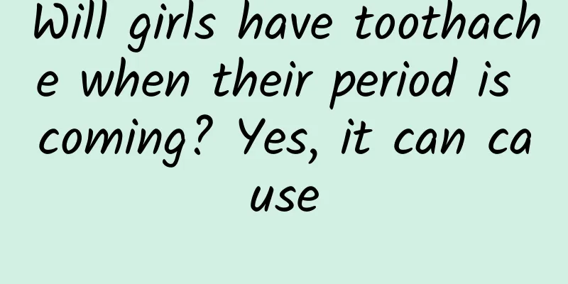 Will girls have toothache when their period is coming? Yes, it can cause