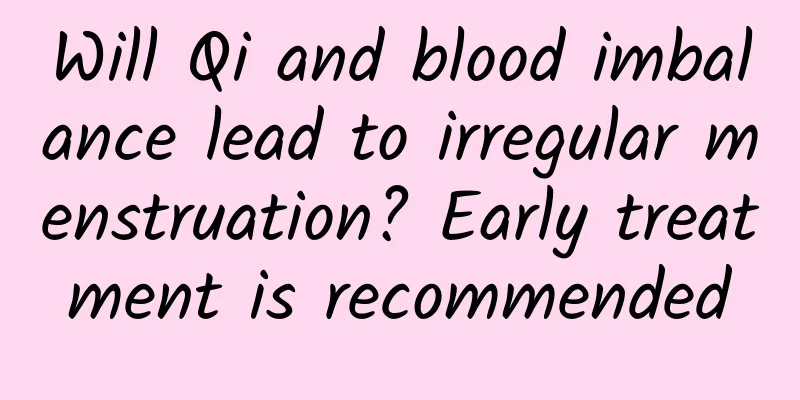 Will Qi and blood imbalance lead to irregular menstruation? Early treatment is recommended