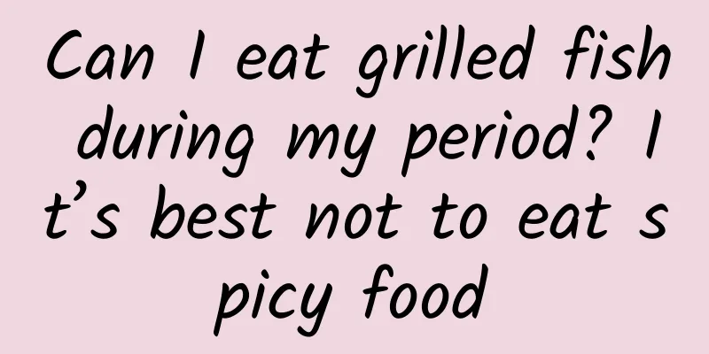 Can I eat grilled fish during my period? It’s best not to eat spicy food