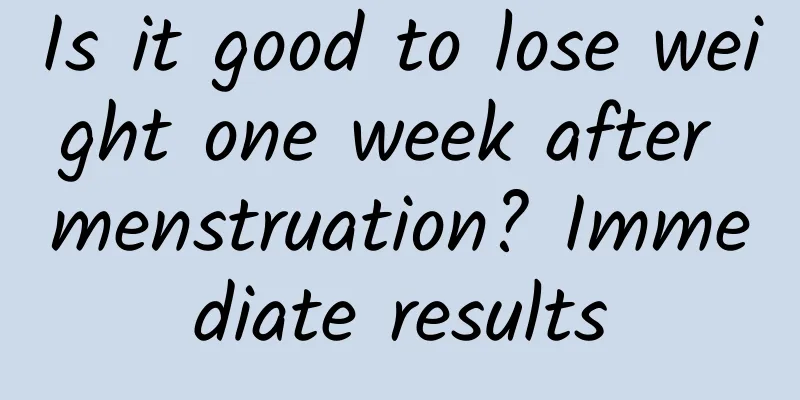 Is it good to lose weight one week after menstruation? Immediate results