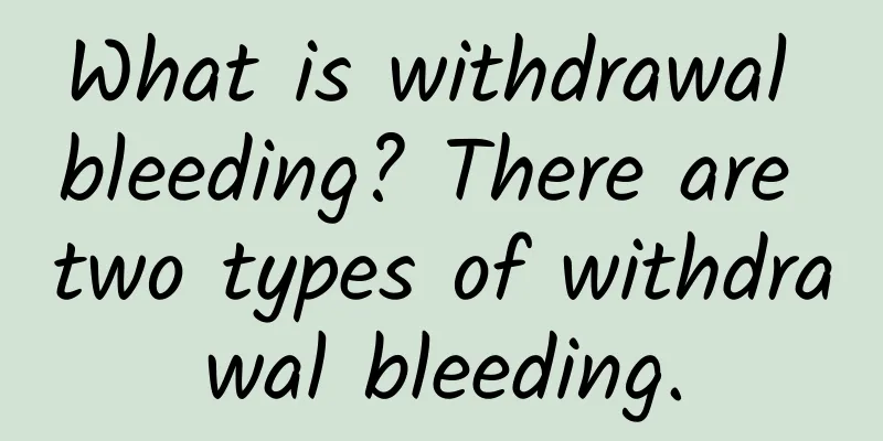 What is withdrawal bleeding? There are two types of withdrawal bleeding.
