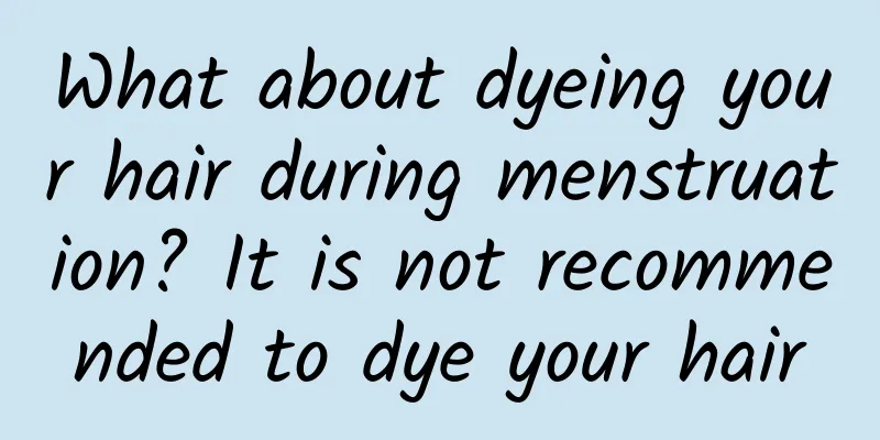 What about dyeing your hair during menstruation? It is not recommended to dye your hair