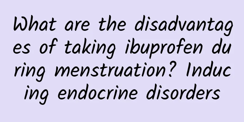 What are the disadvantages of taking ibuprofen during menstruation? Inducing endocrine disorders