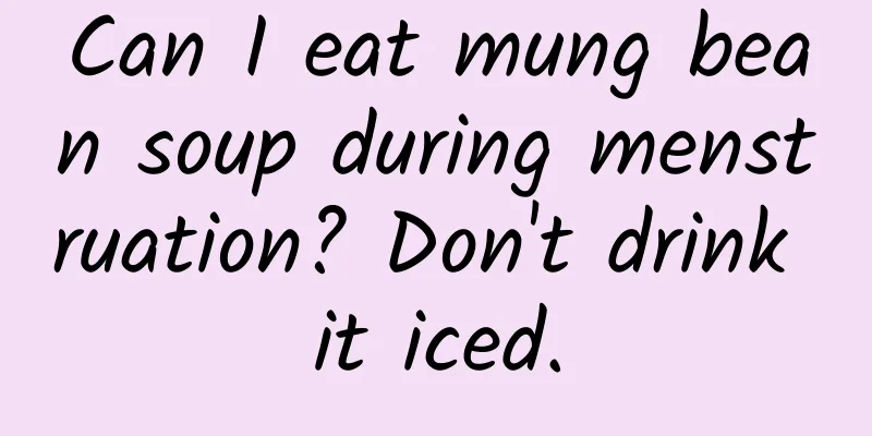 Can I eat mung bean soup during menstruation? Don't drink it iced.
