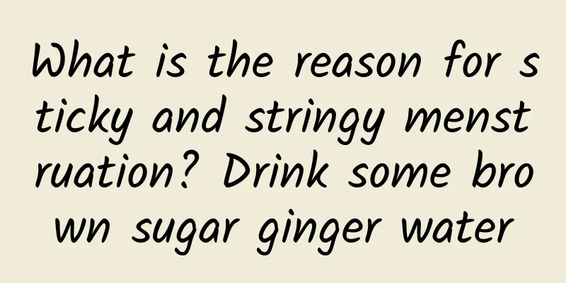 What is the reason for sticky and stringy menstruation? Drink some brown sugar ginger water