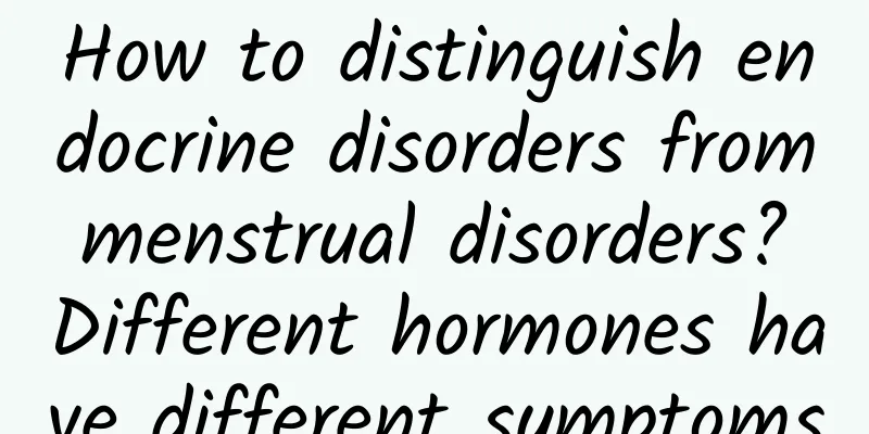 How to distinguish endocrine disorders from menstrual disorders? Different hormones have different symptoms