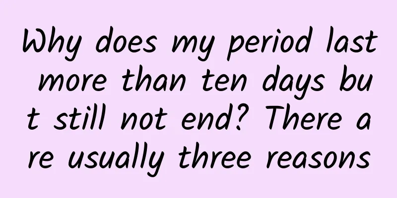 Why does my period last more than ten days but still not end? There are usually three reasons