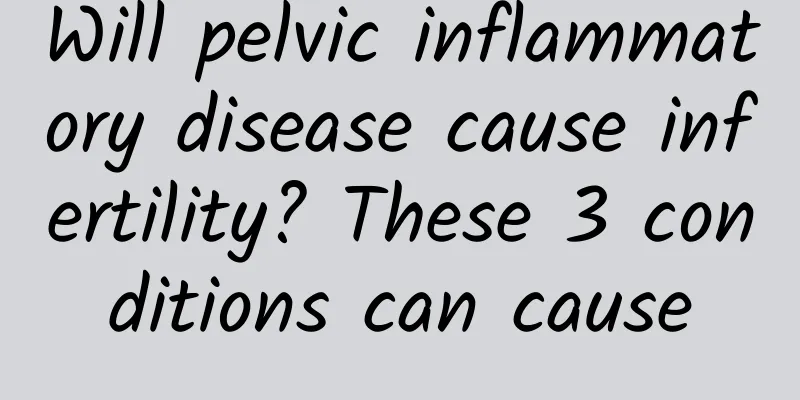 Will pelvic inflammatory disease cause infertility? These 3 conditions can cause