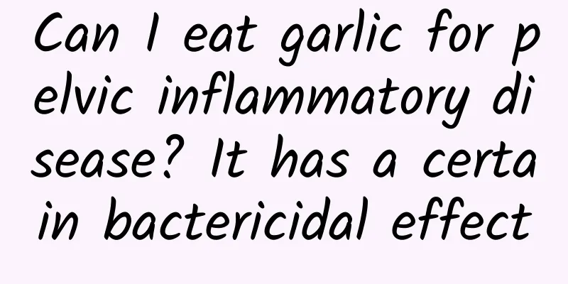 Can I eat garlic for pelvic inflammatory disease? It has a certain bactericidal effect