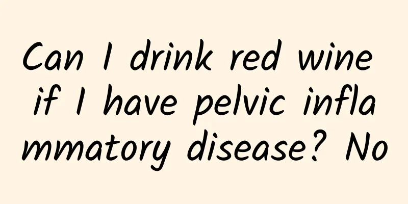 Can I drink red wine if I have pelvic inflammatory disease? No