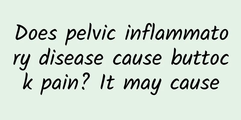 Does pelvic inflammatory disease cause buttock pain? It may cause