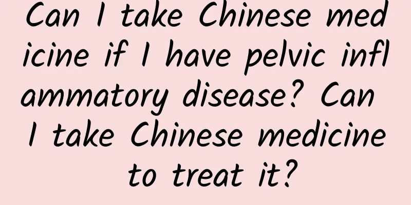 Can I take Chinese medicine if I have pelvic inflammatory disease? Can I take Chinese medicine to treat it?
