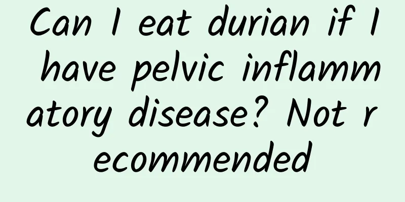Can I eat durian if I have pelvic inflammatory disease? Not recommended