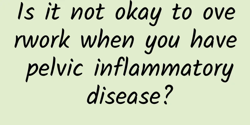 Is it not okay to overwork when you have pelvic inflammatory disease?