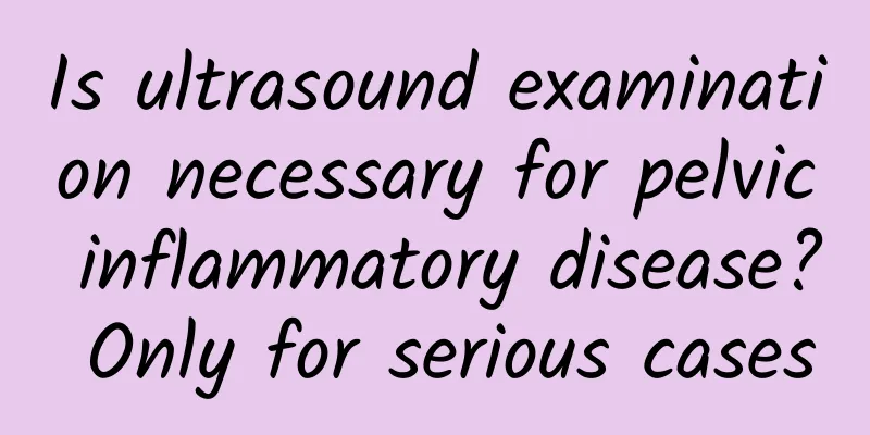 Is ultrasound examination necessary for pelvic inflammatory disease? Only for serious cases
