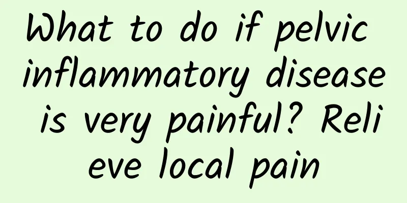 What to do if pelvic inflammatory disease is very painful? Relieve local pain