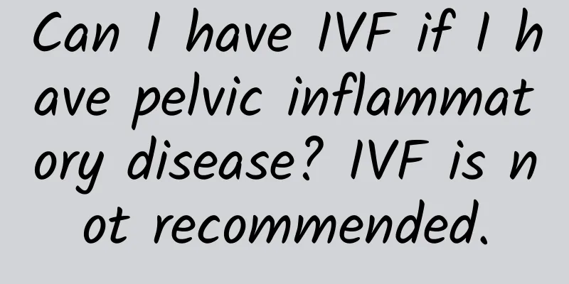 Can I have IVF if I have pelvic inflammatory disease? IVF is not recommended.
