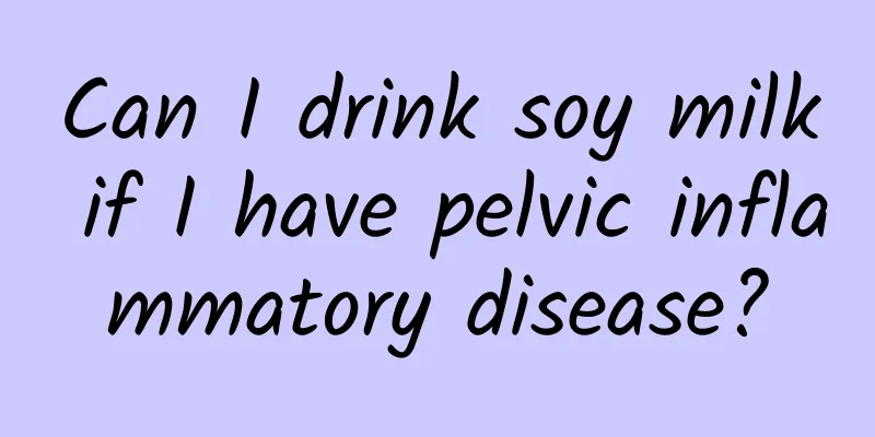 Can I drink soy milk if I have pelvic inflammatory disease?