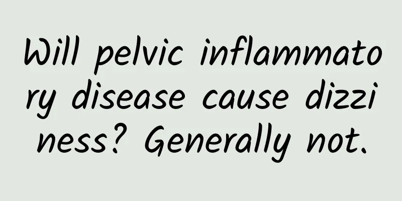 Will pelvic inflammatory disease cause dizziness? Generally not.