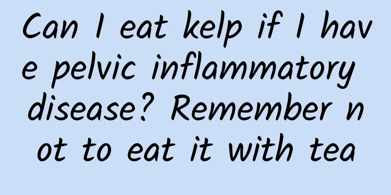 Can I eat kelp if I have pelvic inflammatory disease? Remember not to eat it with tea