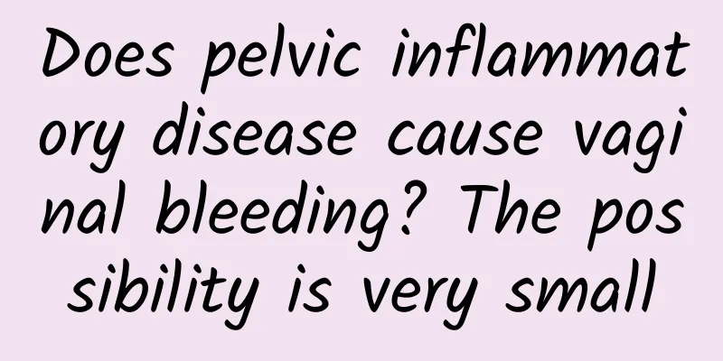 Does pelvic inflammatory disease cause vaginal bleeding? The possibility is very small