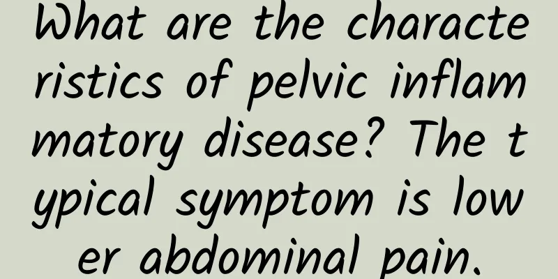 What are the characteristics of pelvic inflammatory disease? The typical symptom is lower abdominal pain.