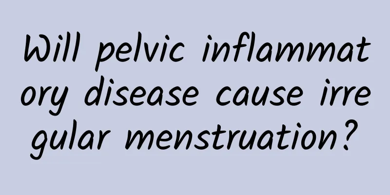 Will pelvic inflammatory disease cause irregular menstruation?