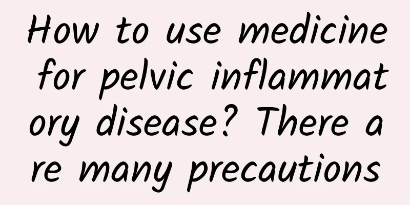 How to use medicine for pelvic inflammatory disease? There are many precautions