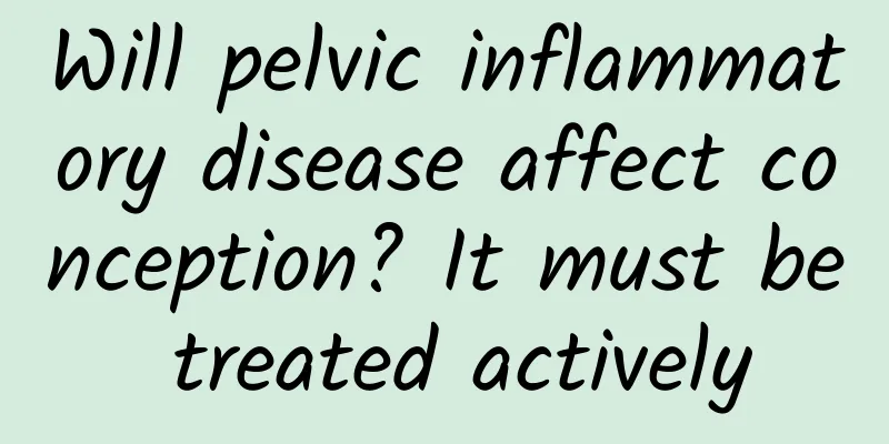 Will pelvic inflammatory disease affect conception? It must be treated actively