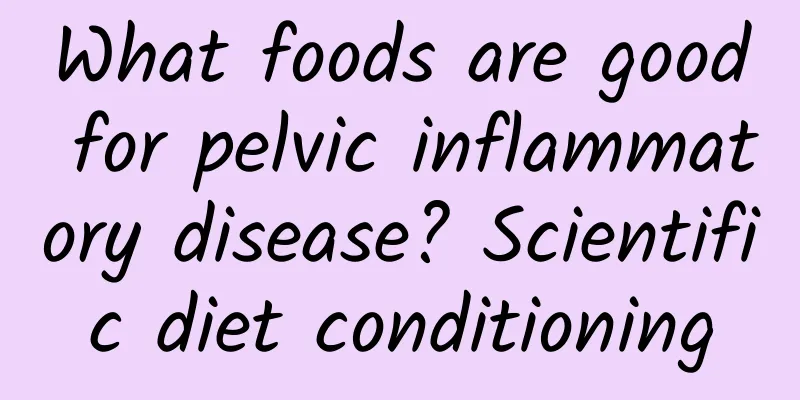 What foods are good for pelvic inflammatory disease? Scientific diet conditioning