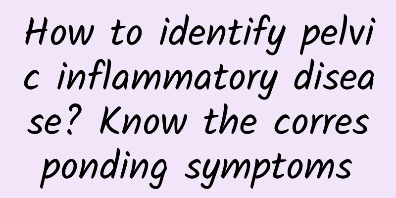 How to identify pelvic inflammatory disease? Know the corresponding symptoms