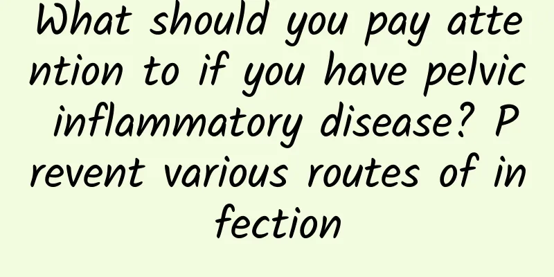 What should you pay attention to if you have pelvic inflammatory disease? Prevent various routes of infection