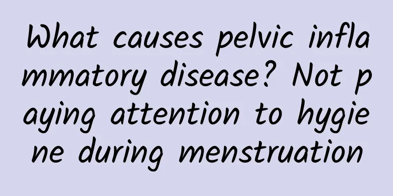 What causes pelvic inflammatory disease? Not paying attention to hygiene during menstruation