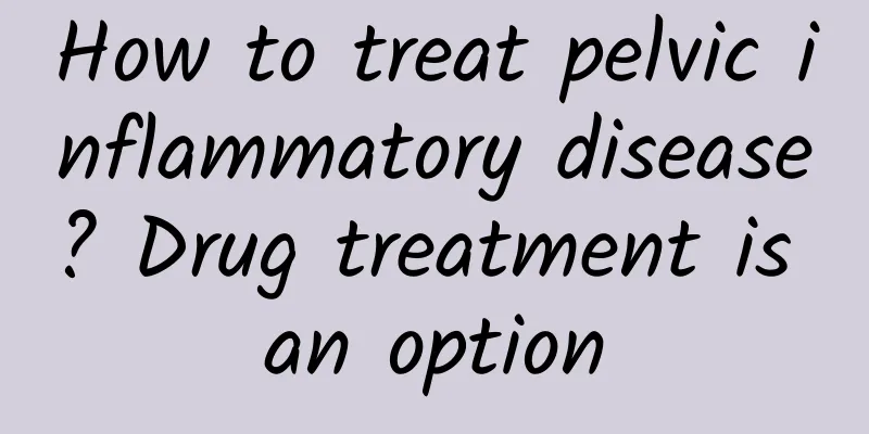 How to treat pelvic inflammatory disease? Drug treatment is an option