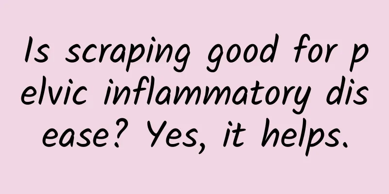 Is scraping good for pelvic inflammatory disease? Yes, it helps.