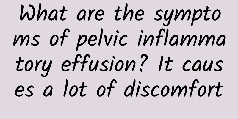 What are the symptoms of pelvic inflammatory effusion? It causes a lot of discomfort