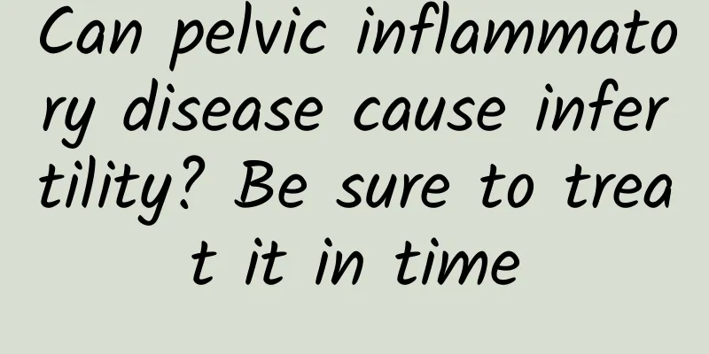 Can pelvic inflammatory disease cause infertility? Be sure to treat it in time