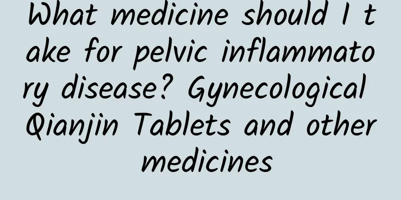 What medicine should I take for pelvic inflammatory disease? Gynecological Qianjin Tablets and other medicines