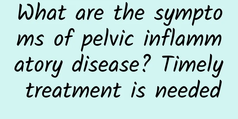 What are the symptoms of pelvic inflammatory disease? Timely treatment is needed