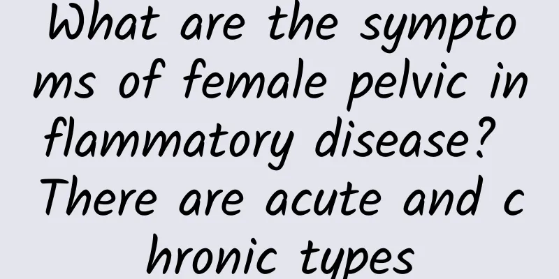 What are the symptoms of female pelvic inflammatory disease? There are acute and chronic types
