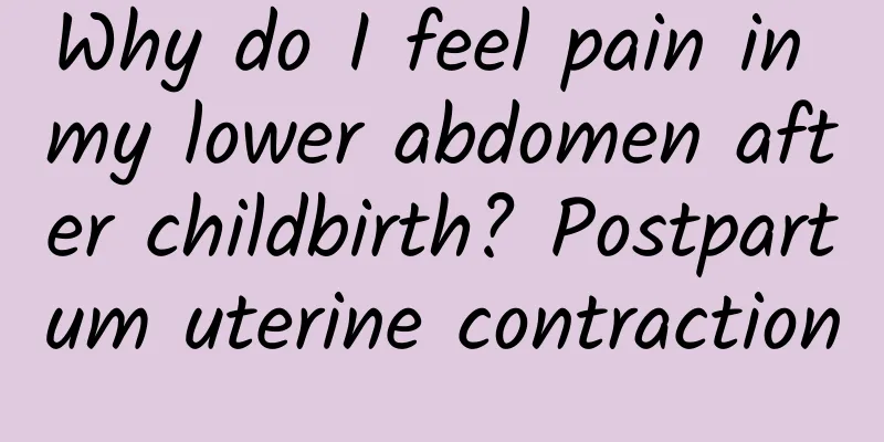 Why do I feel pain in my lower abdomen after childbirth? Postpartum uterine contraction