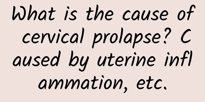 What is the cause of cervical prolapse? Caused by uterine inflammation, etc.