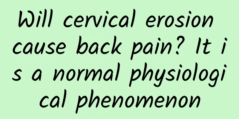 Will cervical erosion cause back pain? It is a normal physiological phenomenon