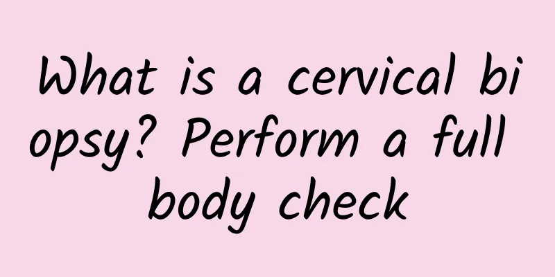 What is a cervical biopsy? Perform a full body check