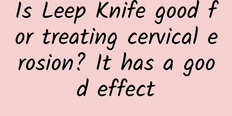 Is Leep Knife good for treating cervical erosion? It has a good effect