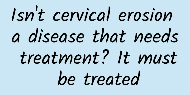 Isn't cervical erosion a disease that needs treatment? It must be treated