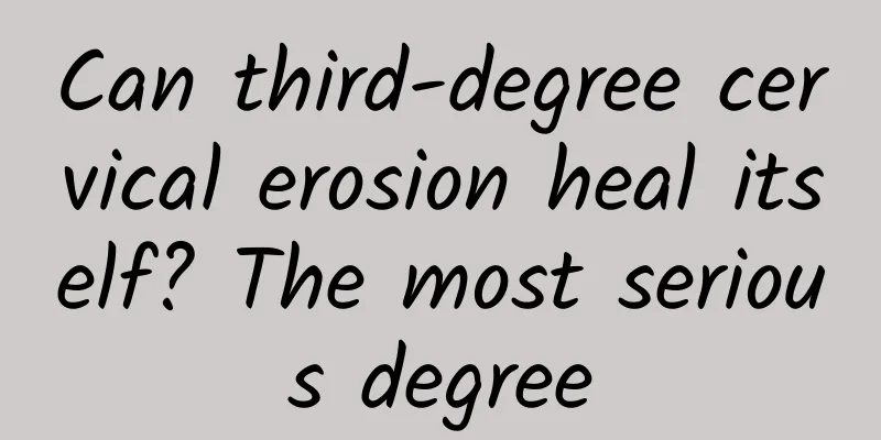 Can third-degree cervical erosion heal itself? The most serious degree
